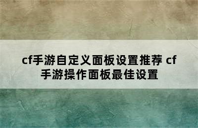 cf手游自定义面板设置推荐 cf手游操作面板最佳设置